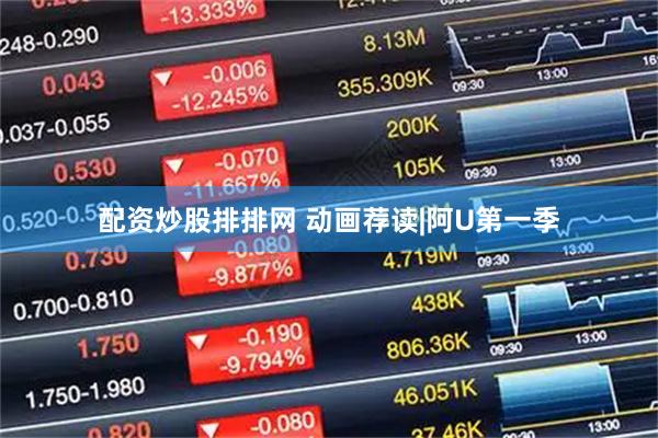配资炒股排排网 动画荐读|阿U第一季